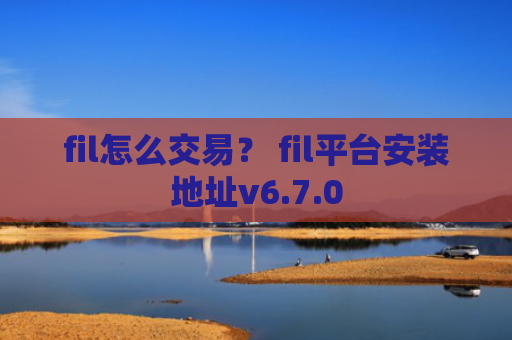 fil怎么交易? fil平台安装地址v6.7.0