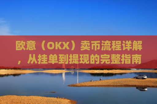 欧意（OKX）卖币流程详解，从挂单到提现的完整指南_