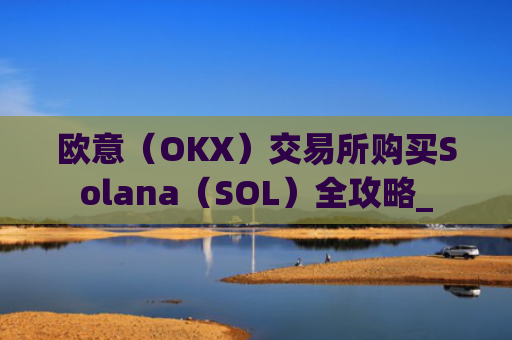 欧意（OKX）交易所购买Solana（SOL）全攻略_
