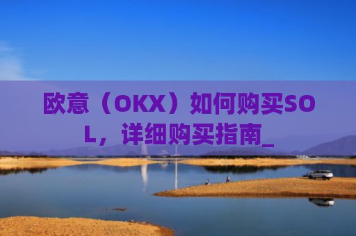 欧意（OKX）如何购买SOL，详细购买指南_