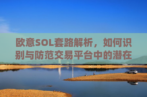 欧意SOL套路解析，如何识别与防范交易平台中的潜在陷阱_