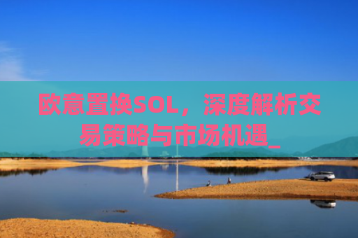 欧意置换SOL，深度解析交易策略与市场机遇_
