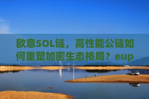 欧意SOL链，高性能公链如何重塑加密生态格局？eup欧链