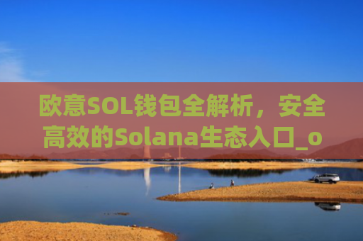 欧意SOL钱包全解析，安全高效的Solana生态入口_oex钱包是什么