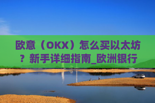 欧意（OKX）怎么买以太坊？新手详细指南_欧洲银行以太坊