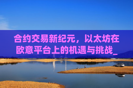 合约交易新纪元，以太坊在欧意平台上的机遇与挑战_以太坊合约什么意思