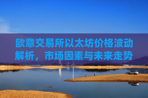 欧意交易所以太坊价格波动解析，市场因素与未来走势预测_以太坊今天的最新价格欧元