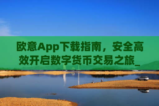 欧意App下载指南，安全高效开启数字货币交易之旅_欧交易所app下载苹果