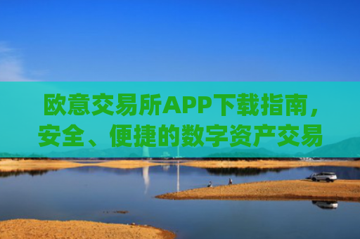 欧意交易所APP下载指南，安全、便捷的数字资产交易入口_