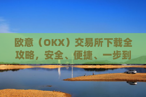 欧意（OKX）交易所下载全攻略，安全、便捷、一步到位_