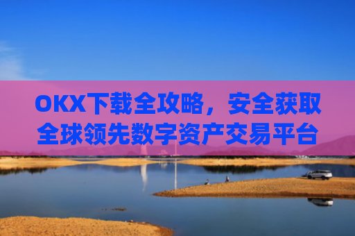 OKX下载全攻略，安全获取全球领先数字资产交易平台的终极指南_okX官网下载