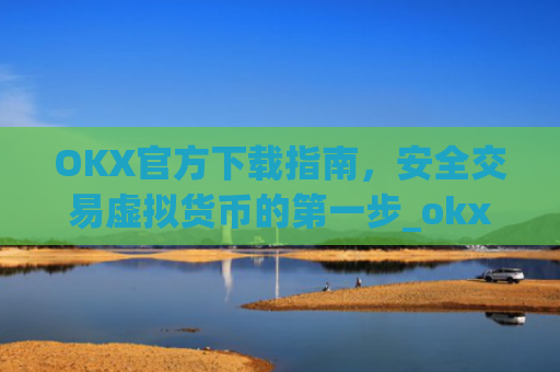 OKX官方下载指南，安全交易虚拟货币的第一步_okx交易平台官网入口