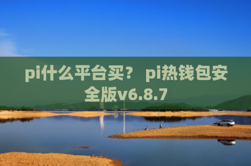 pi什么平台买？ pi热钱包安全版v6.8.7