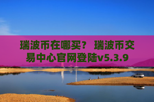瑞波币在哪买？ 瑞波币交易中心官网登陆v5.3.9