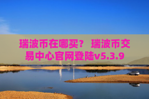 瑞波币在哪买？ 瑞波币交易中心官网登陆v5.3.9