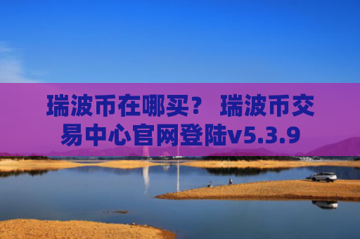 瑞波币在哪买？ 瑞波币交易中心官网登陆v5.3.9