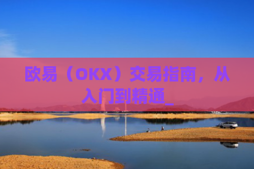 欧易（OKX）交易指南，从入门到精通_