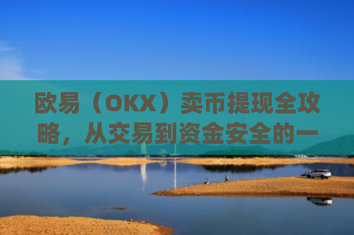 欧易（OKX）卖币提现全攻略，从交易到资金安全的一站式指南_