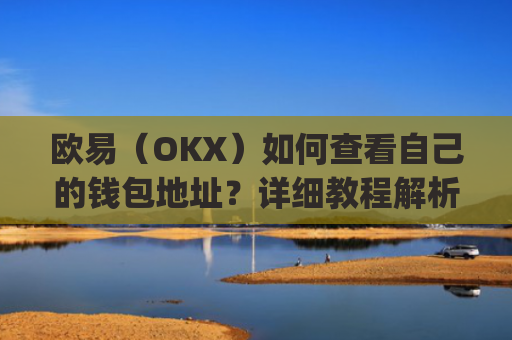 欧易（OKX）如何查看自己的钱包地址？详细教程解析_