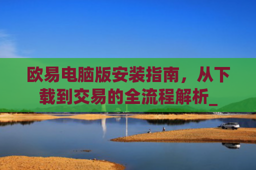 欧易电脑版安装指南，从下载到交易的全流程解析_
