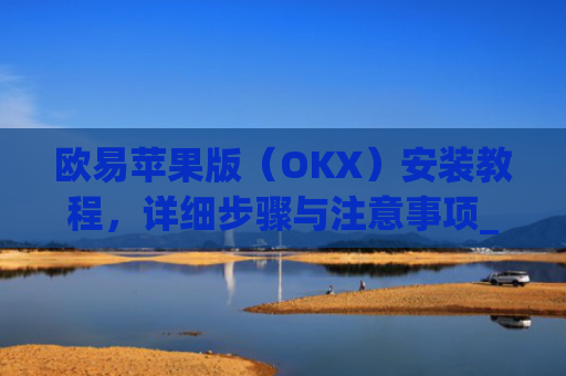欧易苹果版（OKX）安装教程，详细步骤与注意事项_