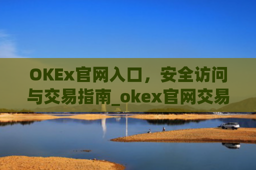 OKEx官网入口，安全访问与交易指南_okex官网交易平台app