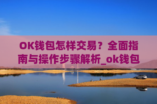 OK钱包怎样交易？全面指南与操作步骤解析_ok钱包怎么转出
