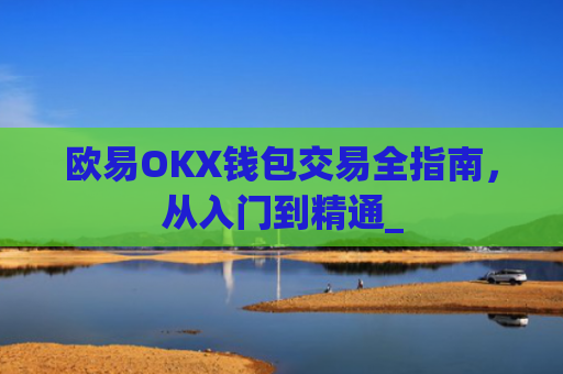 欧易OKX钱包交易全指南，从入门到精通_