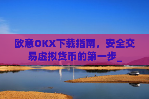 欧意OKX下载指南，安全交易虚拟货币的第一步_