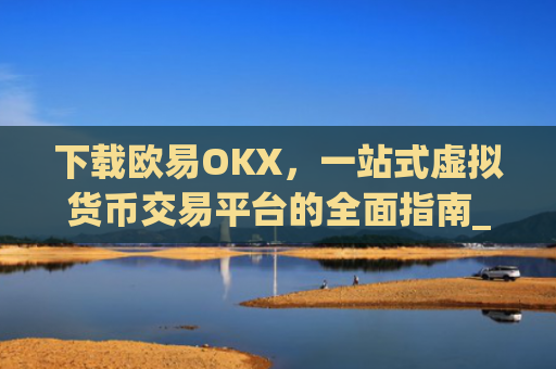 下载欧易OKX，一站式虚拟货币交易平台的全面指南_