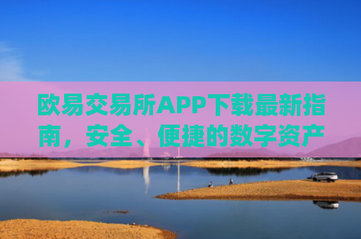 欧易交易所APP下载最新指南，安全、便捷的数字资产交易平台_