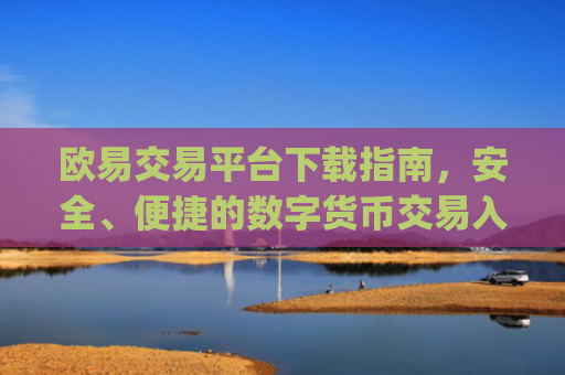 欧易交易平台下载指南，安全、便捷的数字货币交易入口_