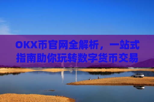 OKX币官网全解析，一站式指南助你玩转数字货币交易_okcoin币行官网