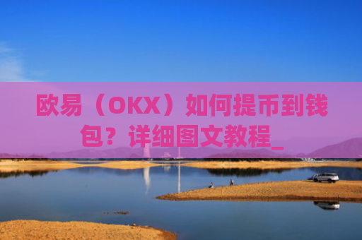 欧易（OKX）如何提币到钱包？详细图文教程_