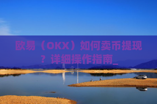 欧易（OKX）如何卖币提现？详细操作指南_