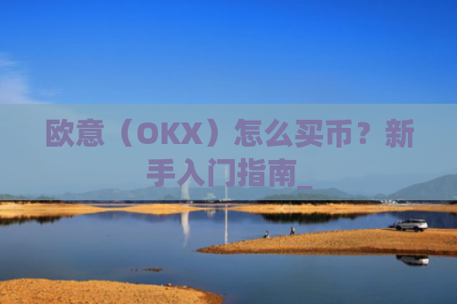 欧意（OKX）怎么买币？新手入门指南_