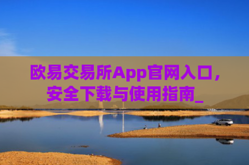 欧易交易所App官网入口，安全下载与使用指南_