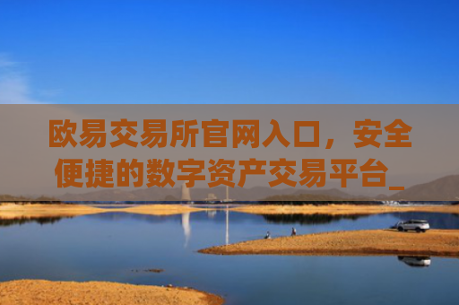 欧易交易所官网入口，安全便捷的数字资产交易平台_