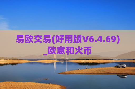 易欧交易(好用版V6.4.69)_欧意和火币