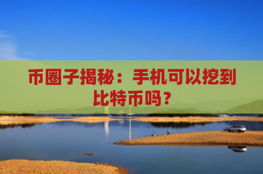 币圈子揭秘：手机可以挖到比特币吗？