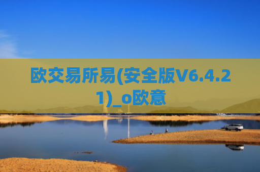 欧交易所易(安全版V6.4.21)_o欧意