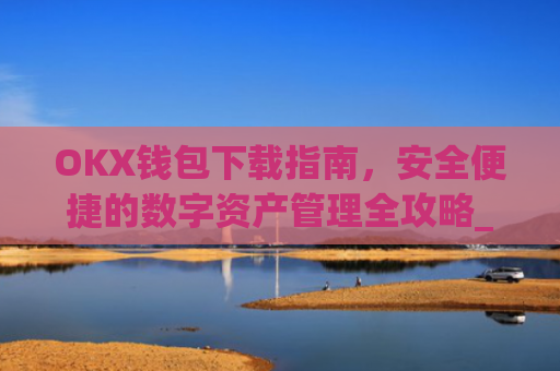 OKX钱包下载指南，安全便捷的数字资产管理全攻略_okex钱包官方网站