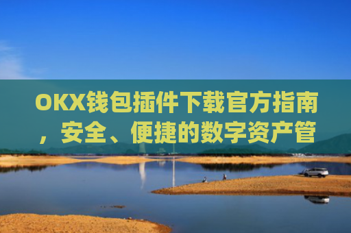 OKX钱包插件下载官方指南，安全、便捷的数字资产管理工具_ok钱包app