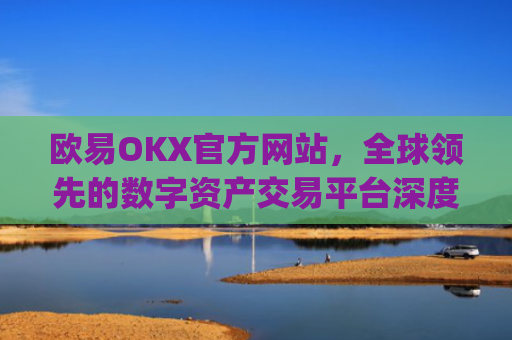 欧易OKX官方网站，全球领先的数字资产交易平台深度解析_