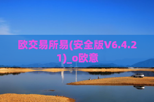 欧交易所易(安全版V6.4.21)_o欧意