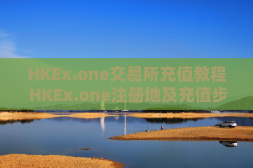 HKEx.one交易所充值教程 HKEx.one注册地及充值步骤详解