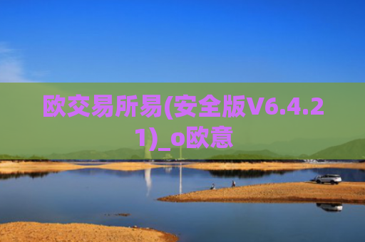 欧交易所易(安全版V6.4.21)_o欧意