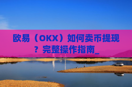 欧易（OKX）如何卖币提现？完整操作指南_