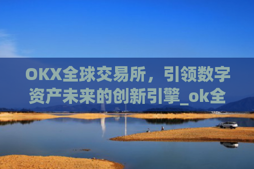 OKX全球交易所，引领数字资产未来的创新引擎_ok全球站交易所app
