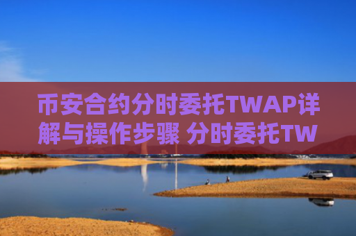 币安合约分时委托TWAP详解与操作步骤 分时委托TWAP策略及风险